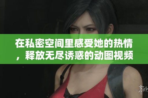 在私密空间里感受她的热情，释放无尽诱惑的动图视频