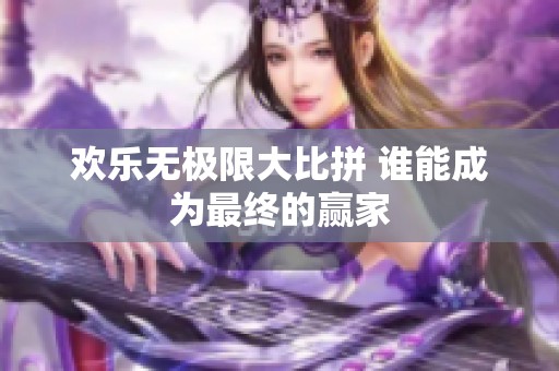欢乐无极限大比拼 谁能成为最终的赢家