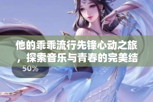 他的乖乖流行先锋心动之旅，探索音乐与青春的完美结合