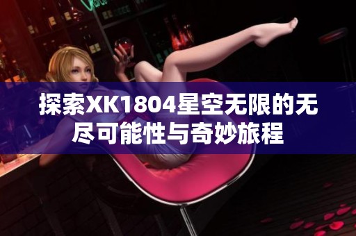 探索XK1804星空无限的无尽可能性与奇妙旅程