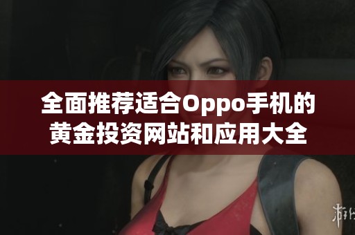 全面推荐适合Oppo手机的黄金投资网站和应用大全