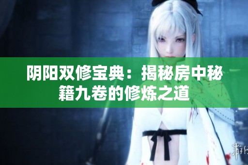 阴阳双修宝典：揭秘房中秘籍九卷的修炼之道
