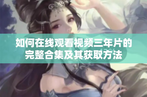 如何在线观看视频三年片的完整合集及其获取方法