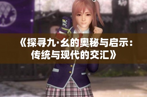 《探寻九·幺的奥秘与启示：传统与现代的交汇》