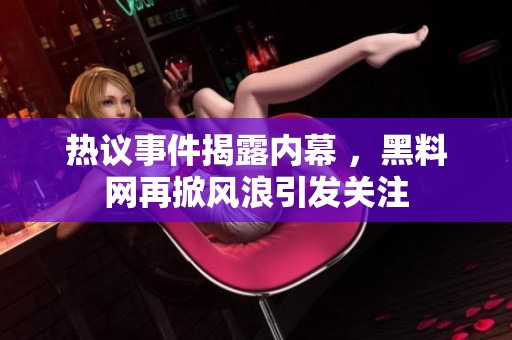 热议事件揭露内幕 ，黑料网再掀风浪引发关注
