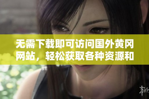 无需下载即可访问国外黄冈网站，轻松获取各种资源和信息