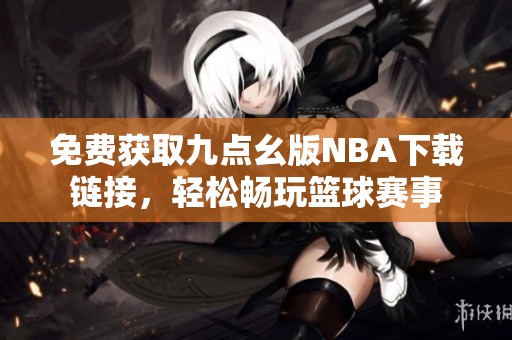 免费获取九点幺版NBA下载链接，轻松畅玩篮球赛事