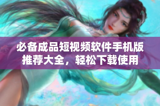 必备成品短视频软件手机版推荐大全，轻松下载使用