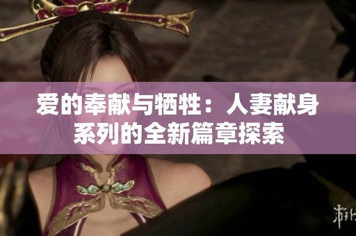 爱的奉献与牺牲：人妻献身系列的全新篇章探索