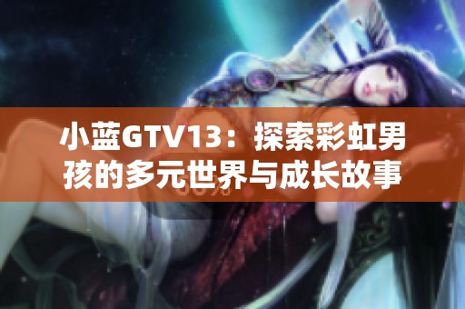 小蓝GTV13：探索彩虹男孩的多元世界与成长故事
