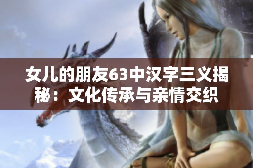 女儿的朋友63中汉字三义揭秘：文化传承与亲情交织