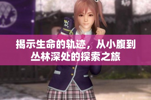 揭示生命的轨迹，从小腹到丛林深处的探索之旅