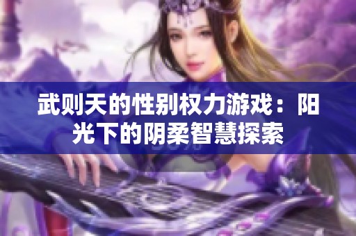 武则天的性别权力游戏：阳光下的阴柔智慧探索