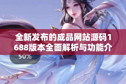 全新发布的成品网站源码1688版本全面解析与功能介绍