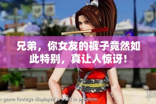 兄弟，你女友的裤子竟然如此特别，真让人惊讶！