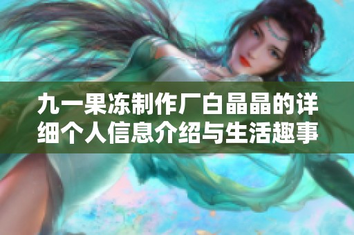 九一果冻制作厂白晶晶的详细个人信息介绍与生活趣事