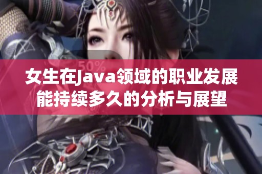 女生在Java领域的职业发展能持续多久的分析与展望