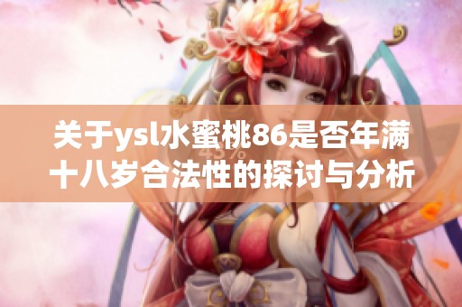 关于ysl水蜜桃86是否年满十八岁合法性的探讨与分析