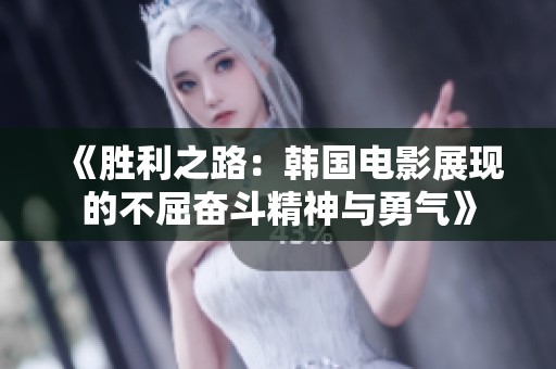 《胜利之路：韩国电影展现的不屈奋斗精神与勇气》