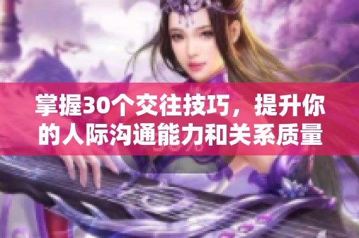 掌握30个交往技巧，提升你的人际沟通能力和关系质量