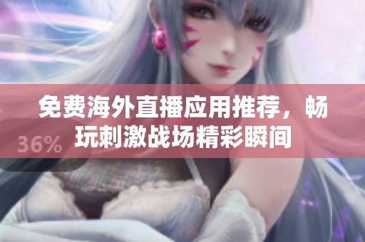 免费海外直播应用推荐，畅玩刺激战场精彩瞬间