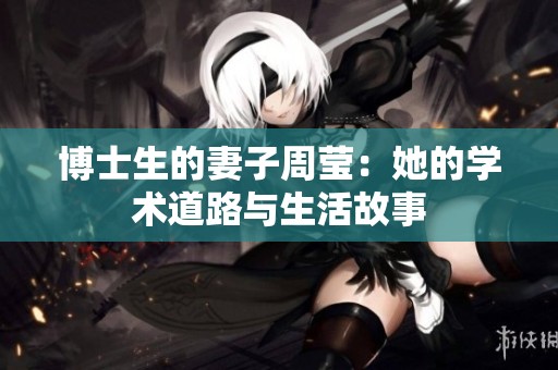 博士生的妻子周莹：她的学术道路与生活故事