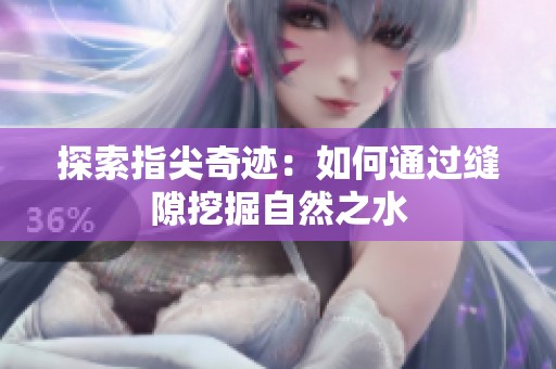 探索指尖奇迹：如何通过缝隙挖掘自然之水