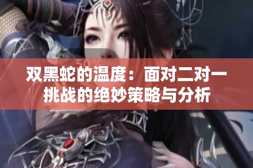 双黑蛇的温度：面对二对一挑战的绝妙策略与分析