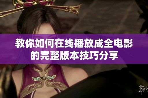 教你如何在线播放成全电影的完整版本技巧分享
