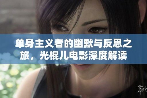 单身主义者的幽默与反思之旅，光棍儿电影深度解读