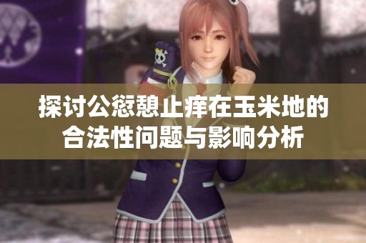 探讨公愆憩止痒在玉米地的合法性问题与影响分析