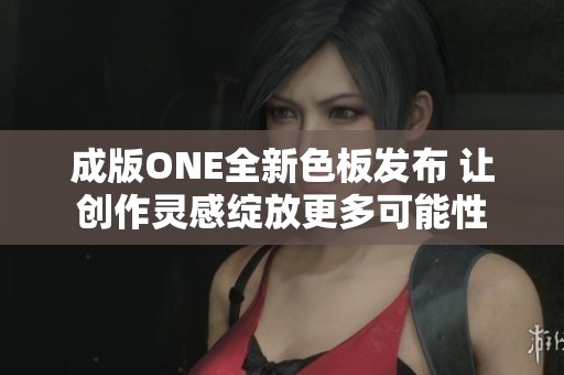 成版ONE全新色板发布 让创作灵感绽放更多可能性