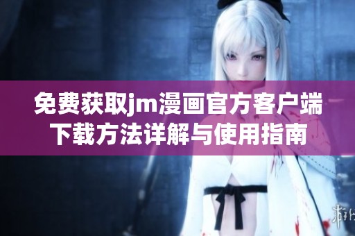 免费获取jm漫画官方客户端下载方法详解与使用指南