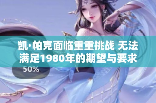 凯·帕克面临重重挑战 无法满足1980年的期望与要求