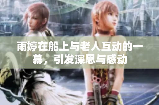 雨婷在船上与老人互动的一幕，引发深思与感动