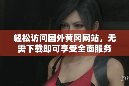 轻松访问国外黄冈网站，无需下载即可享受全面服务