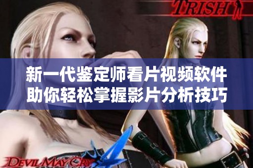 新一代鉴定师看片视频软件助你轻松掌握影片分析技巧