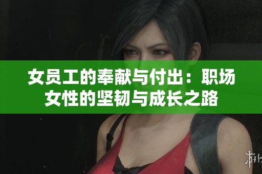 女员工的奉献与付出：职场女性的坚韧与成长之路