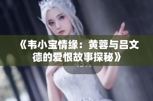 《韦小宝情缘：黄蓉与吕文德的爱恨故事探秘》