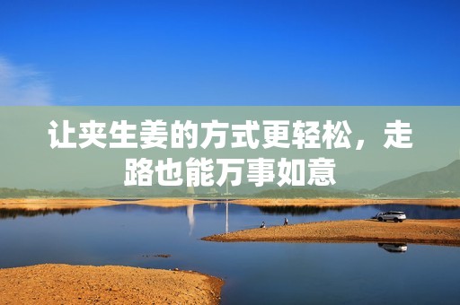 让夹生姜的方式更轻松，走路也能万事如意