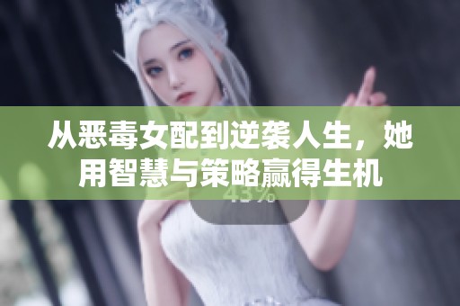 从恶毒女配到逆袭人生，她用智慧与策略赢得生机
