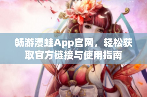 畅游漫蛙App官网，轻松获取官方链接与使用指南