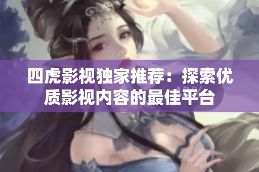 四虎影视独家推荐：探索优质影视内容的最佳平台