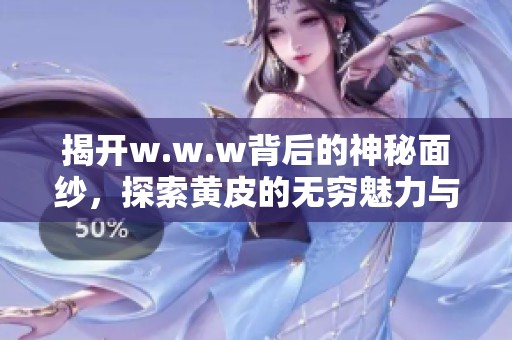 揭开w.w.w背后的神秘面纱，探索黄皮的无穷魅力与故事