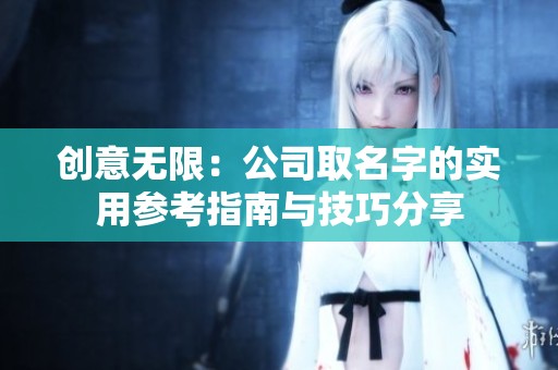 创意无限：公司取名字的实用参考指南与技巧分享