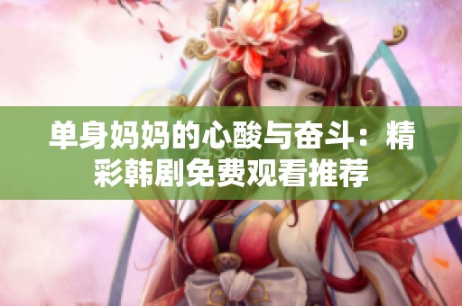 单身妈妈的心酸与奋斗：精彩韩剧免费观看推荐