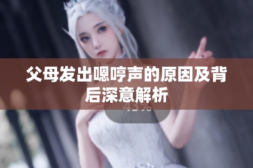 父母发出嗯哼声的原因及背后深意解析