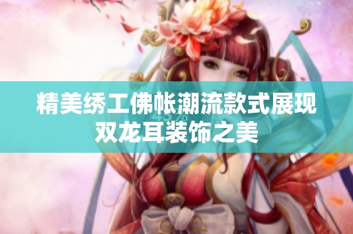 精美绣工佛帐潮流款式展现双龙耳装饰之美