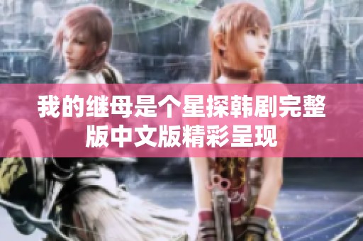 我的继母是个星探韩剧完整版中文版精彩呈现