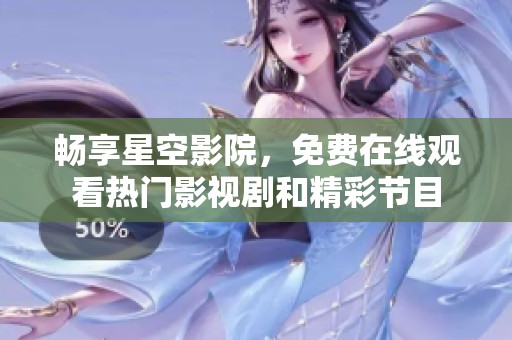 畅享星空影院，免费在线观看热门影视剧和精彩节目